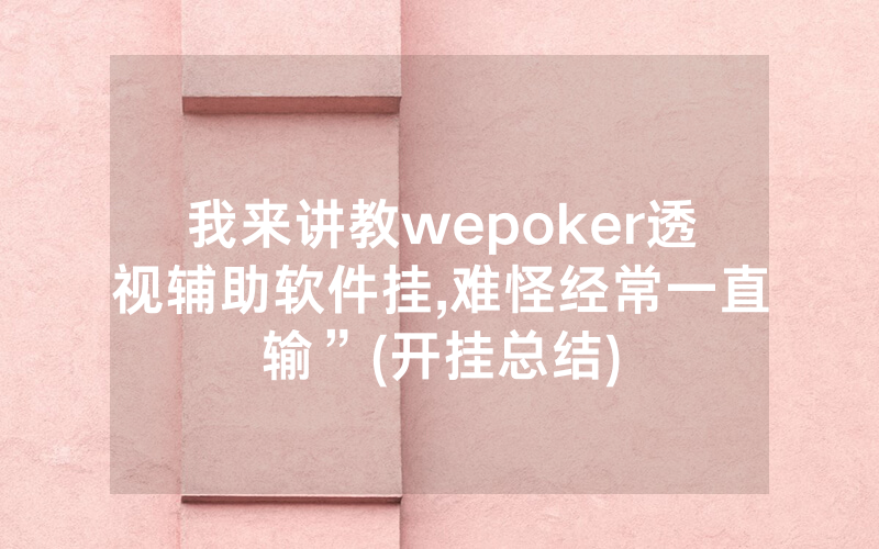 我来讲教wepoker透视辅助软件挂,难怪经常一直输”(开挂总结)