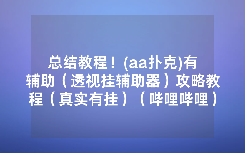 总结教程！(aa扑克)有辅助（透视挂辅助器）攻略教程（真实有挂）（哔哩哔哩）