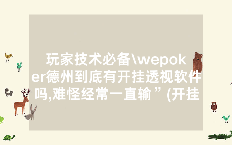玩家技术必备\wepoker德州到底有开挂透视软件吗,难怪经常一直输”(开挂总结)