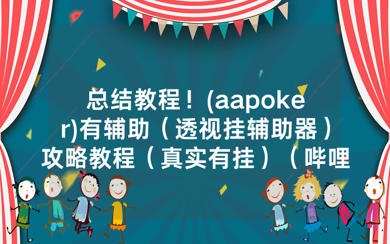 总结教程！(aapoker)有辅助（透视挂辅助器）攻略教程（真实有挂）（哔哩哔哩）