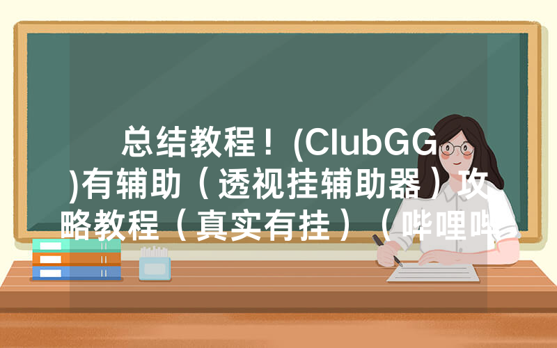 总结教程！(ClubGG)有辅助（透视挂辅助器）攻略教程（真实有挂）（哔哩哔哩）