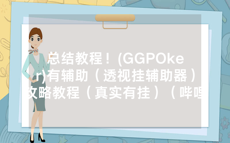 总结教程！(GGPOker)有辅助（透视挂辅助器）攻略教程（真实有挂）（哔哩哔哩）