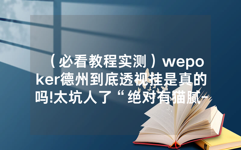 （必看教程实测）wepoker德州到底透视挂是真的吗!太坑人了“绝对有猫腻-知乎