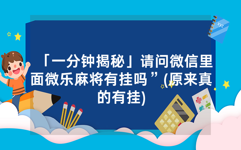 「一分钟揭秘」请问微信里面微乐麻将有挂吗”(原来真的有挂)