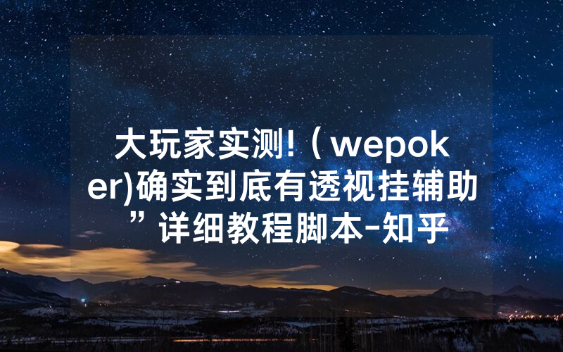 大玩家实测!（wepoker)确实到底有透视挂辅助”详细教程脚本-知乎