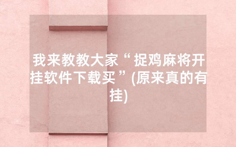 我来教教大家“捉鸡麻将开挂软件下载买”(原来真的有挂)