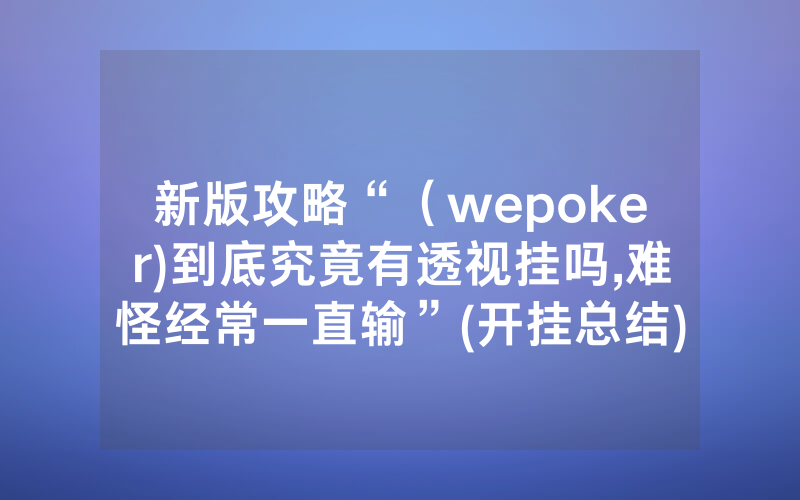 新版攻略“（wepoker)到底究竟有透视挂吗,难怪经常一直输”(开挂总结)