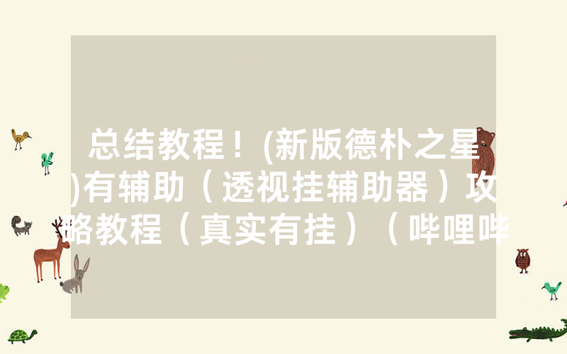 总结教程！(新版德朴之星)有辅助（透视挂辅助器）攻略教程（真实有挂）（哔哩哔哩）