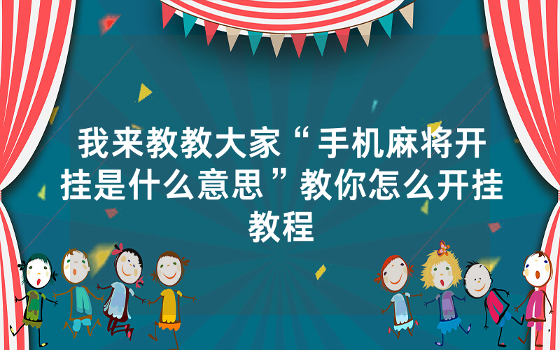 我来教教大家“手机麻将开挂是什么意思”教你怎么开挂教程