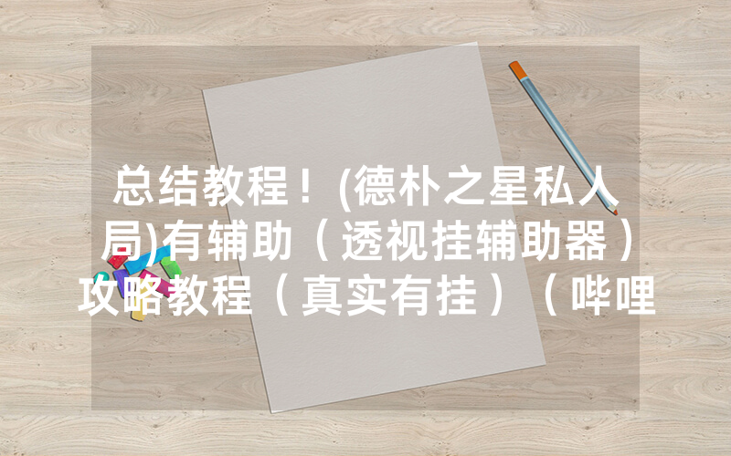 总结教程！(德朴之星私人局)有辅助（透视挂辅助器）攻略教程（真实有挂）（哔哩哔哩）
