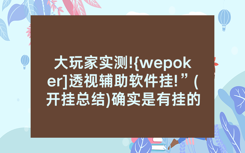 大玩家实测!{wepoker]透视辅助软件挂!”(开挂总结)确实是有挂的