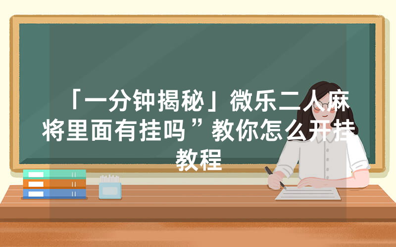 「一分钟揭秘」微乐二人麻将里面有挂吗”教你怎么开挂教程