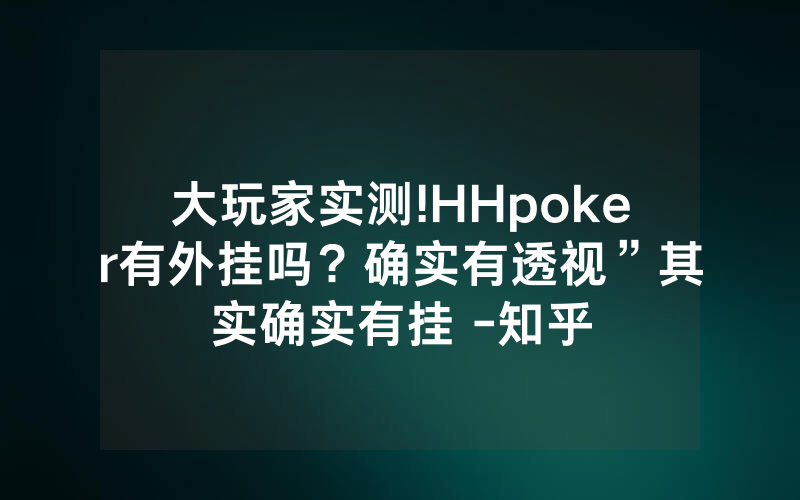 大玩家实测!HHpoker有外挂吗？确实有透视”其实确实有挂 -知乎