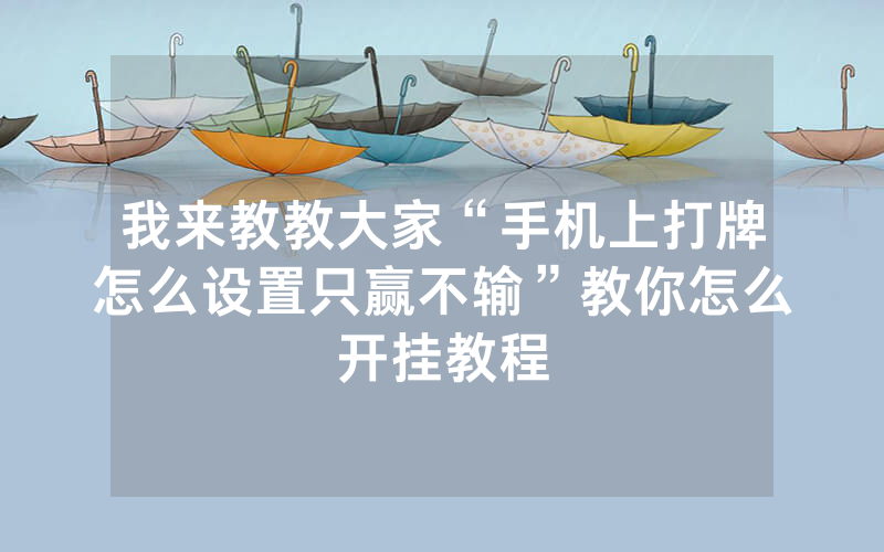 我来教教大家“手机上打牌怎么设置只赢不输”教你怎么开挂教程