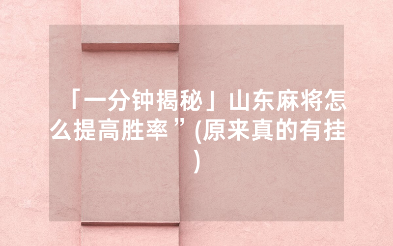 「一分钟揭秘」山东麻将怎么提高胜率”(原来真的有挂)