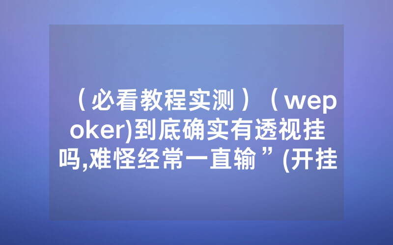 （必看教程实测）（wepoker)到底确实有透视挂吗,难怪经常一直输”(开挂总结)