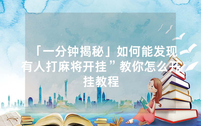 「一分钟揭秘」如何能发现有人打麻将开挂”教你怎么开挂教程