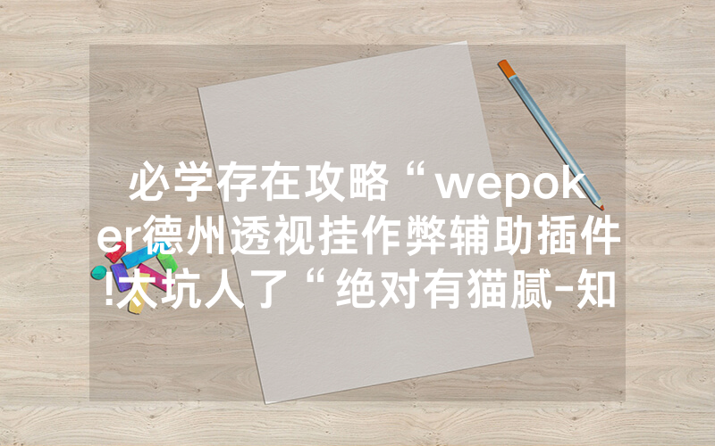 必学存在攻略“wepoker德州透视挂作弊辅助插件!太坑人了“绝对有猫腻-知乎