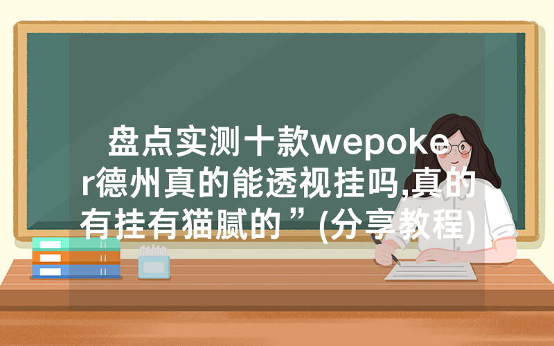 盘点实测十款wepoker德州真的能透视挂吗,真的有挂有猫腻的”(分享教程)