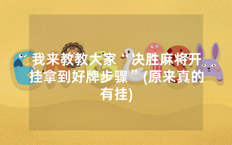 我来教教大家“决胜麻将开挂拿到好牌步骤”(原来真的有挂)