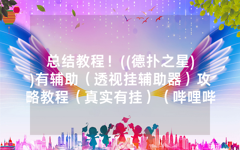 总结教程！((德扑之星))有辅助（透视挂辅助器）攻略教程（真实有挂）（哔哩哔哩）
