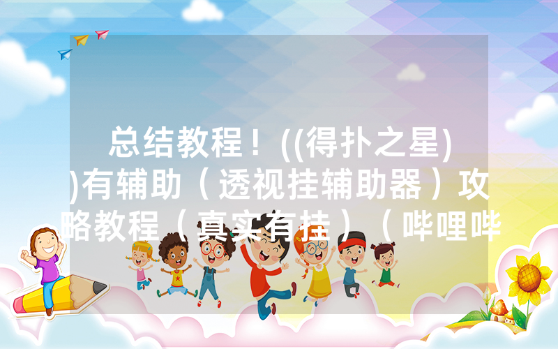 总结教程！((得扑之星))有辅助（透视挂辅助器）攻略教程（真实有挂）（哔哩哔哩）