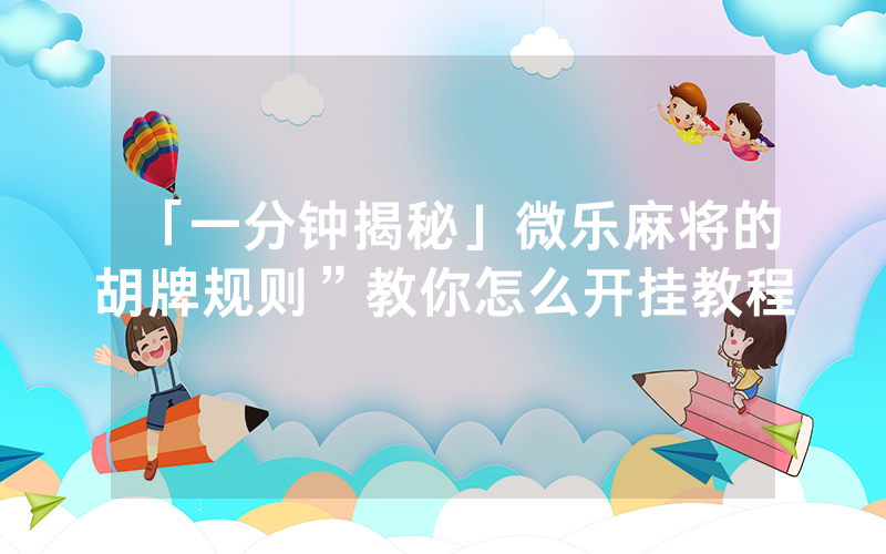 「一分钟揭秘」微乐麻将的胡牌规则”教你怎么开挂教程