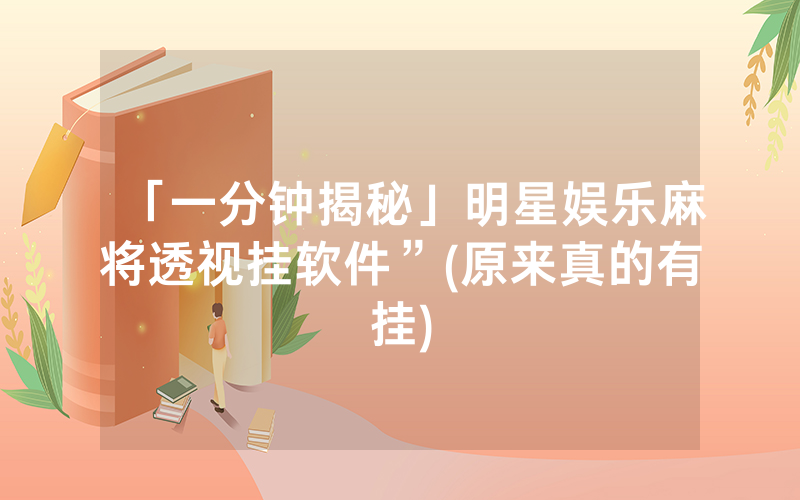 「一分钟揭秘」明星娱乐麻将透视挂软件”(原来真的有挂)