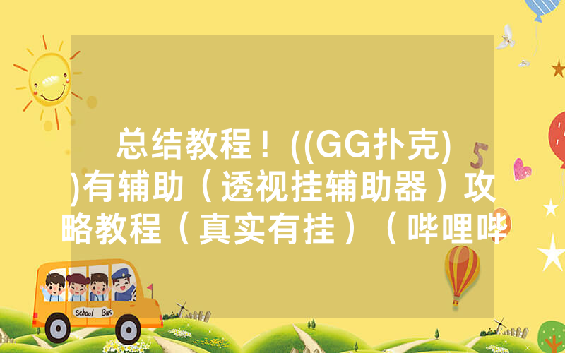 总结教程！((GG扑克))有辅助（透视挂辅助器）攻略教程（真实有挂）（哔哩哔哩）
