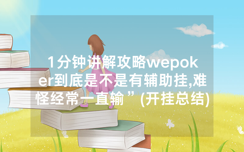 1分钟讲解攻略wepoker到底是不是有辅助挂,难怪经常一直输”(开挂总结)