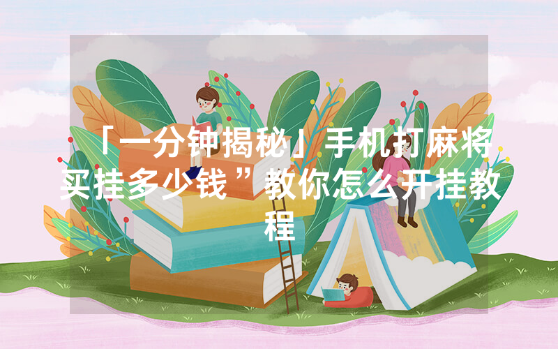 「一分钟揭秘」手机打麻将买挂多少钱”教你怎么开挂教程