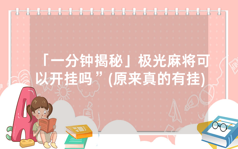 「一分钟揭秘」极光麻将可以开挂吗”(原来真的有挂)