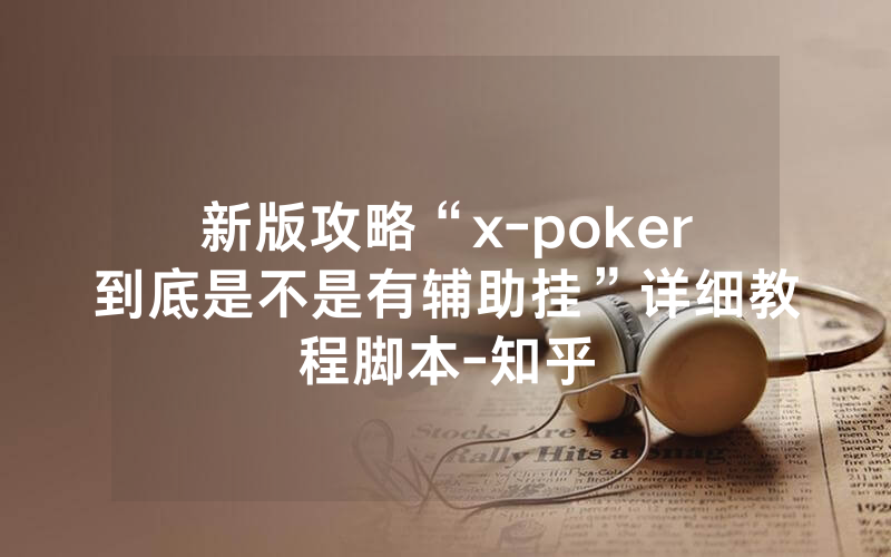 新版攻略“x-poker到底是不是有辅助挂”详细教程脚本-知乎