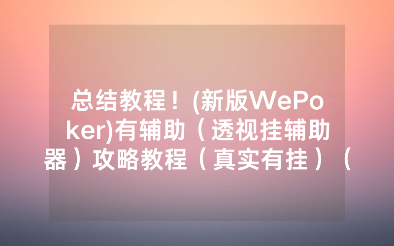 总结教程！(新版WePoker)有辅助（透视挂辅助器）攻略教程（真实有挂）（哔哩哔哩）