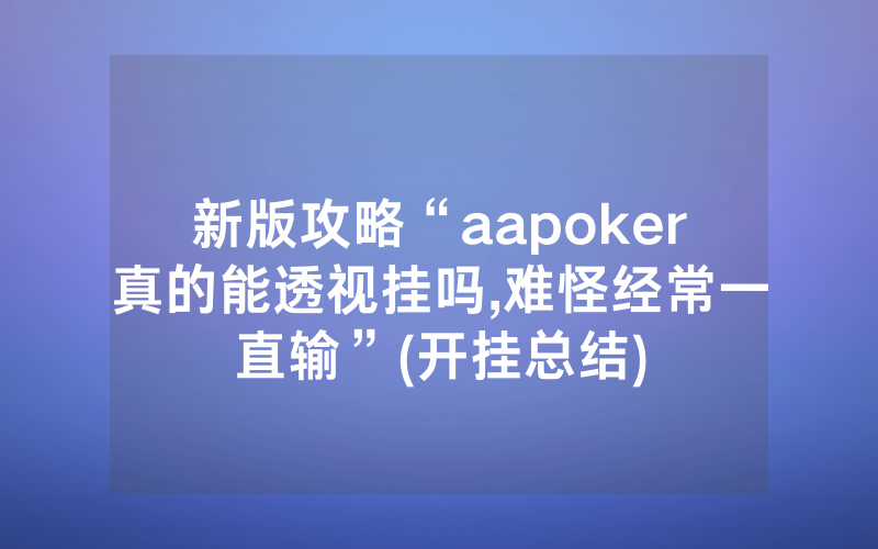 新版攻略“aapoker真的能透视挂吗,难怪经常一直输”(开挂总结)