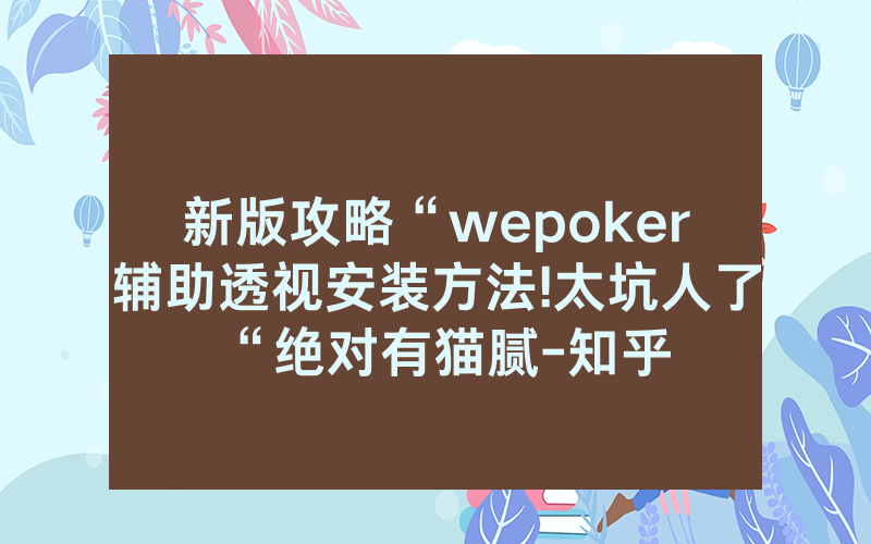 新版攻略“wepoker辅助透视安装方法!太坑人了“绝对有猫腻-知乎