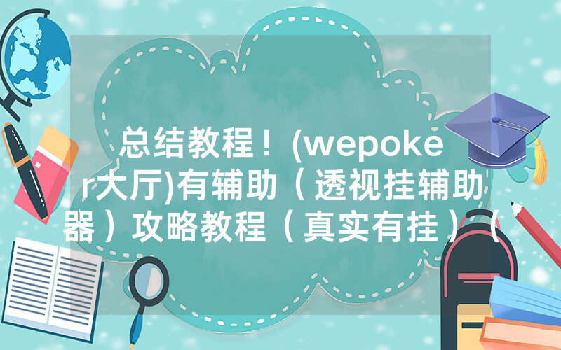 总结教程！(wepoker大厅)有辅助（透视挂辅助器）攻略教程（真实有挂）（哔哩哔哩）
