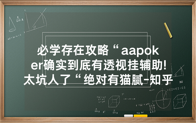 必学存在攻略“aapoker确实到底有透视挂辅助!太坑人了“绝对有猫腻-知乎
