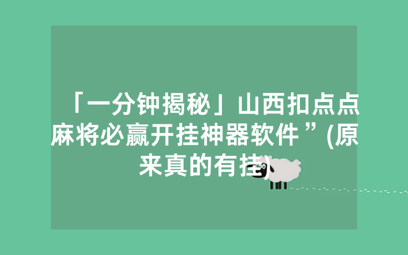 「一分钟揭秘」山西扣点点麻将必赢开挂神器软件”(原来真的有挂)