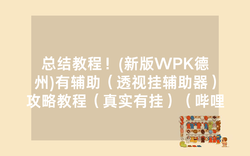 总结教程！(新版WPK德州)有辅助（透视挂辅助器）攻略教程（真实有挂）（哔哩哔哩）