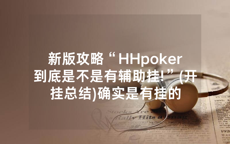 新版攻略“HHpoker到底是不是有辅助挂!”(开挂总结)确实是有挂的