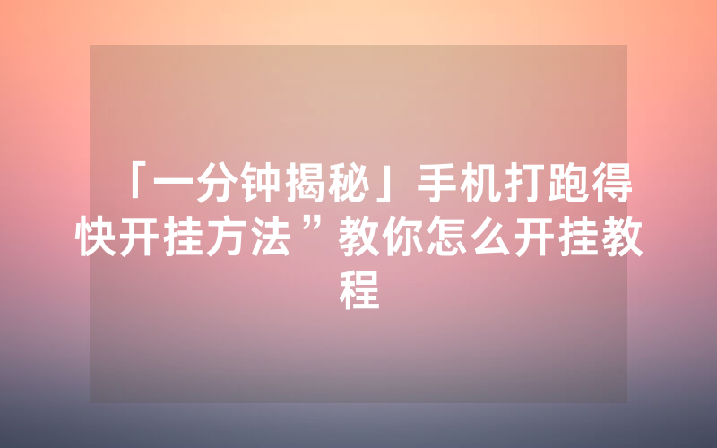 「一分钟揭秘」手机打跑得快开挂方法”教你怎么开挂教程