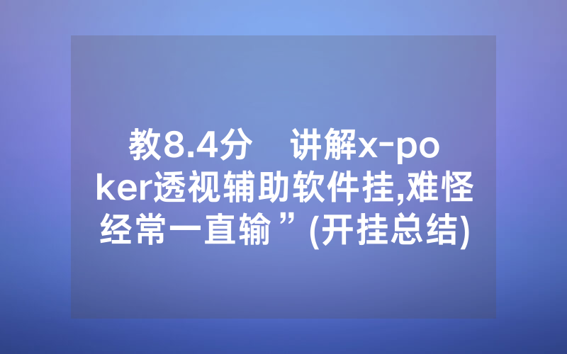 教8.4分鐘讲解x-poker透视辅助软件挂,难怪经常一直输”(开挂总结)