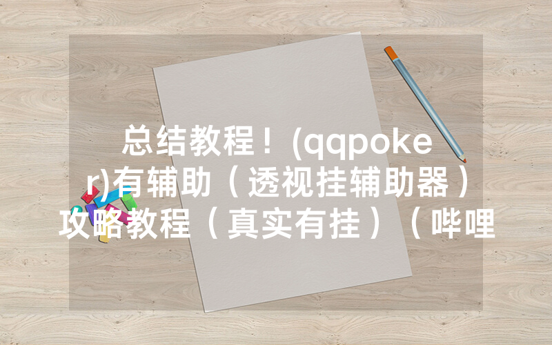 总结教程！(qqpoker)有辅助（透视挂辅助器）攻略教程（真实有挂）（哔哩哔哩）