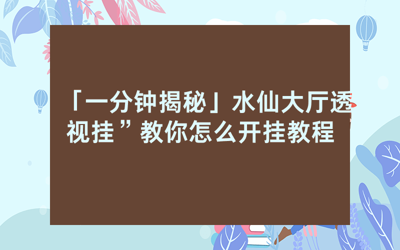 「一分钟揭秘」水仙大厅透视挂”教你怎么开挂教程