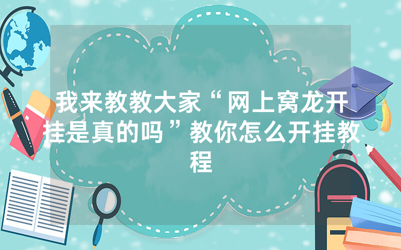 我来教教大家“网上窝龙开挂是真的吗”教你怎么开挂教程