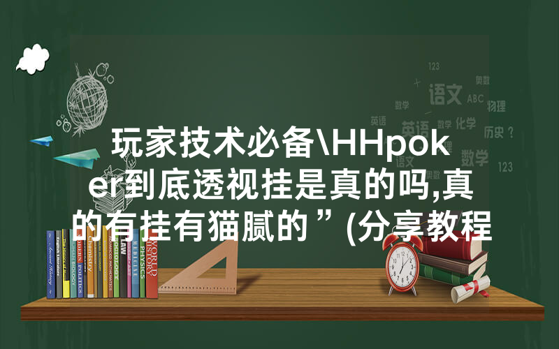 玩家技术必备\HHpoker到底透视挂是真的吗,真的有挂有猫腻的”(分享教程)