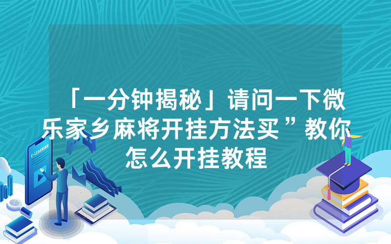 「一分钟揭秘」请问一下微乐家乡麻将开挂方法买”教你怎么开挂教程