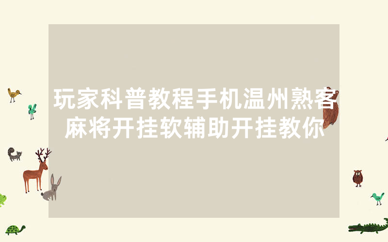 玩家科普教程手机温州熟客麻将开挂软辅助开挂教你