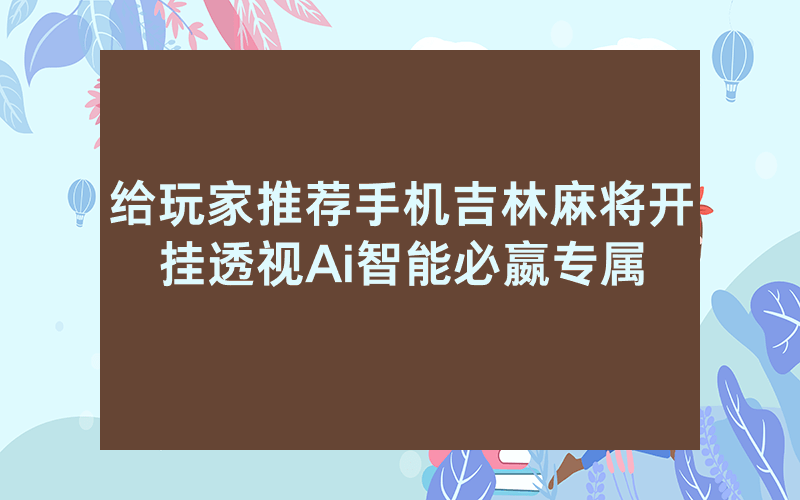 给玩家推荐手机吉林麻将开挂透视Ai智能必嬴专属